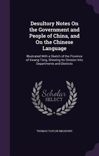Desultory Notes On the Government and People of China, and On the Chinese Language: Illustrated With a Sketch of the Province of Kwang-Tûng, Shewing Its Division Into Departments and