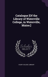 Front cover_Catalogue [Of the Library of Waterville College, in Waterville, Maine.]