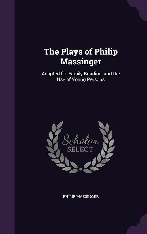 The Plays of Philip Massinger: Adapted for Family Reading, and the Use of Young Persons