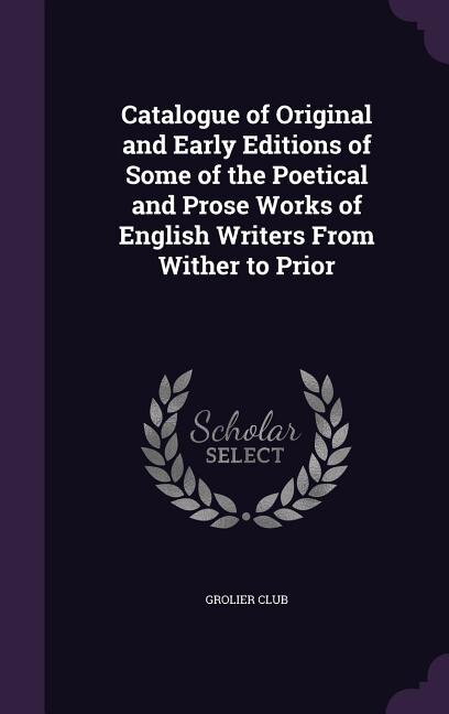 Catalogue of Original and Early Editions of Some of the Poetical and Prose Works of English Writers From Wither to Prior
