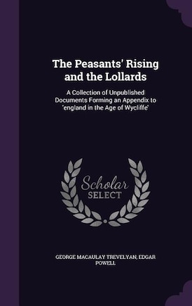 The Peasants' Rising and the Lollards: A Collection of Unpublished Documents Forming an Appendix to 'england in the Age of Wycliffe'