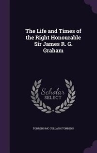 Front cover_The Life and Times of the Right Honourable Sir James R. G. Graham