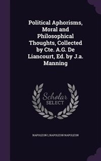 Political Aphorisms, Moral and Philosophical Thoughts, Collected by Cte. A.G. De Liancourt, Ed. by J.a. Manning