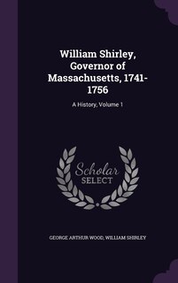 Couverture_William Shirley, Governor of Massachusetts, 1741-1756