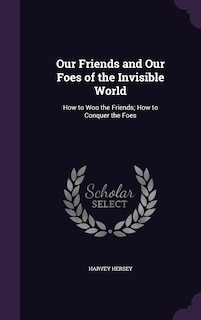 Front cover_Our Friends and Our Foes of the Invisible World