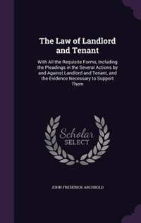 The Law of Landlord and Tenant: With All the Requisite Forms, Including the Pleadings in the Several Actions by and Against Landlor