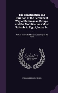 Front cover_The Construction and Duration of the Permanent Way of Railways in Europe, and the Modifications Most Suitable to Egypt, India, &c. ...