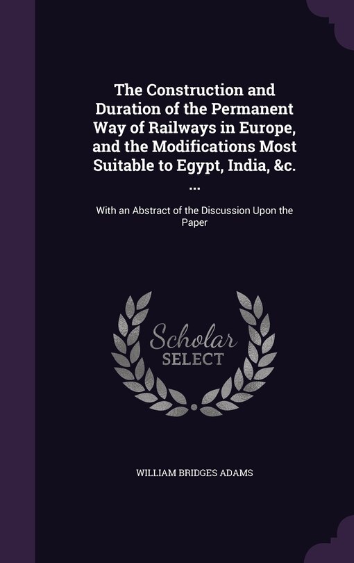 Front cover_The Construction and Duration of the Permanent Way of Railways in Europe, and the Modifications Most Suitable to Egypt, India, &c. ...