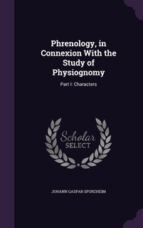 Phrenology, in Connexion With the Study of Physiognomy: Part I: Characters