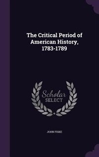 The Critical Period of American History, 1783-1789