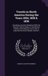 Travels in North America During the Years 1834, 1835 & 1836: Including a Summer Residence With the Pawnee Tribe of Indians in the Remote Prairies of the Missour