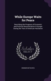 While Europe Waits for Peace: Describing the Progress of Economic and Political Demoralization in Europe During the Year of Ameri