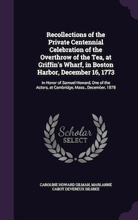 Front cover_Recollections of the Private Centennial Celebration of the Overthrow of the Tea, at Griffin's Wharf, in Boston Harbor, December 16, 1773