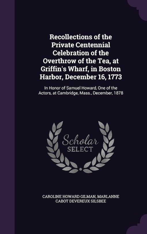 Front cover_Recollections of the Private Centennial Celebration of the Overthrow of the Tea, at Griffin's Wharf, in Boston Harbor, December 16, 1773