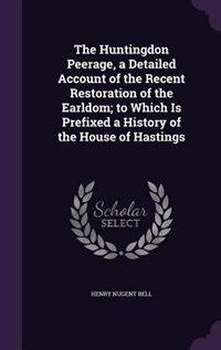 Couverture_The Huntingdon Peerage, a Detailed Account of the Recent Restoration of the Earldom; to Which Is Prefixed a History of the House of Hastings