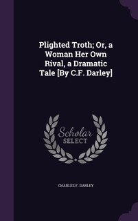 Front cover_Plighted Troth; Or, a Woman Her Own Rival, a Dramatic Tale [By C.F. Darley]