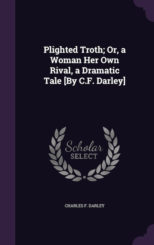 Front cover_Plighted Troth; Or, a Woman Her Own Rival, a Dramatic Tale [By C.F. Darley]