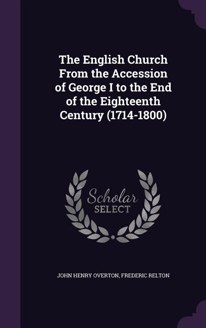 The English Church From the Accession of George I to the End of the Eighteenth Century (1714-1800)