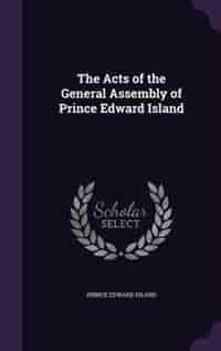 The Acts of the General Assembly of Prince Edward Island by Prince Edward Island