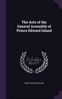 The Acts of the General Assembly of Prince Edward Island by Prince Edward Island