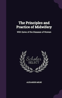 The Principles and Practice of Midwifery: With Some of the Diseases of Women