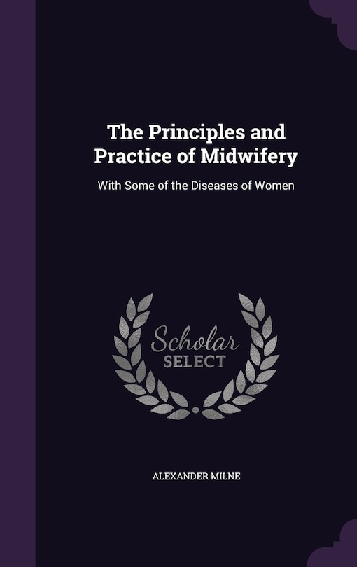 The Principles and Practice of Midwifery: With Some of the Diseases of Women