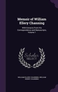 Memoir of William Ellery Channing: With Extracts From His Correspondence and Manuscripts, Volume 1