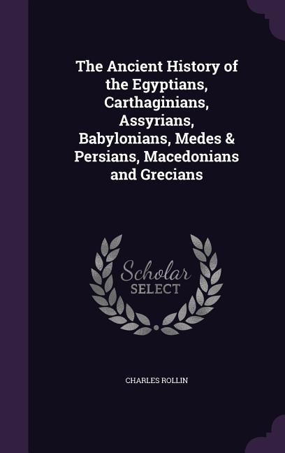 The Ancient History of the Egyptians, Carthaginians, Assyrians, Babylonians, Medes & Persians, Macedonians and Grecians
