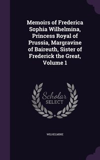 Front cover_Memoirs of Frederica Sophia Wilhelmina, Princess Royal of Prussia, Margravine of Baireuth, Sister of Frederick the Great, Volume 1