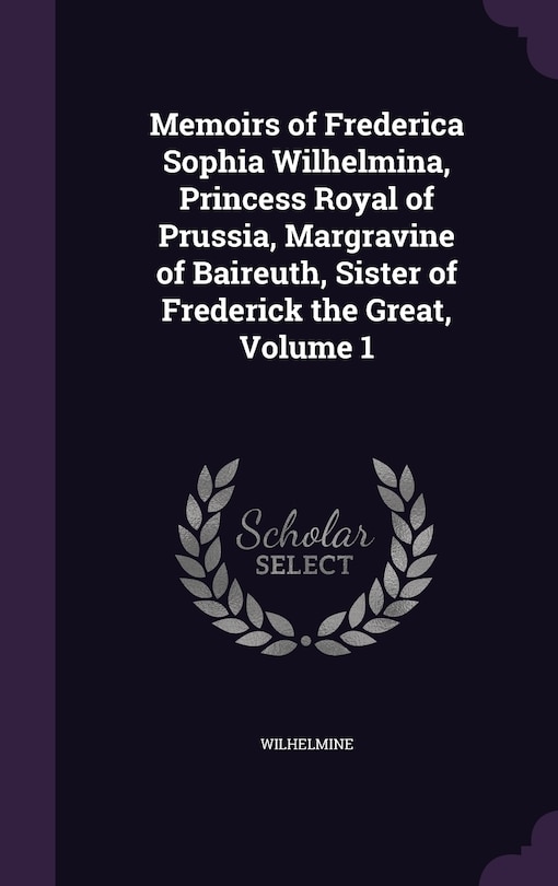 Front cover_Memoirs of Frederica Sophia Wilhelmina, Princess Royal of Prussia, Margravine of Baireuth, Sister of Frederick the Great, Volume 1