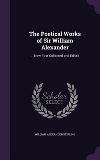The Poetical Works of Sir William Alexander: ... Now First Collected and Edited