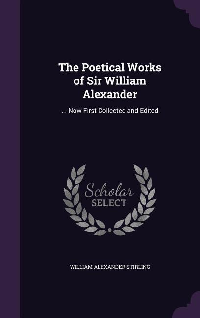 The Poetical Works of Sir William Alexander: ... Now First Collected and Edited