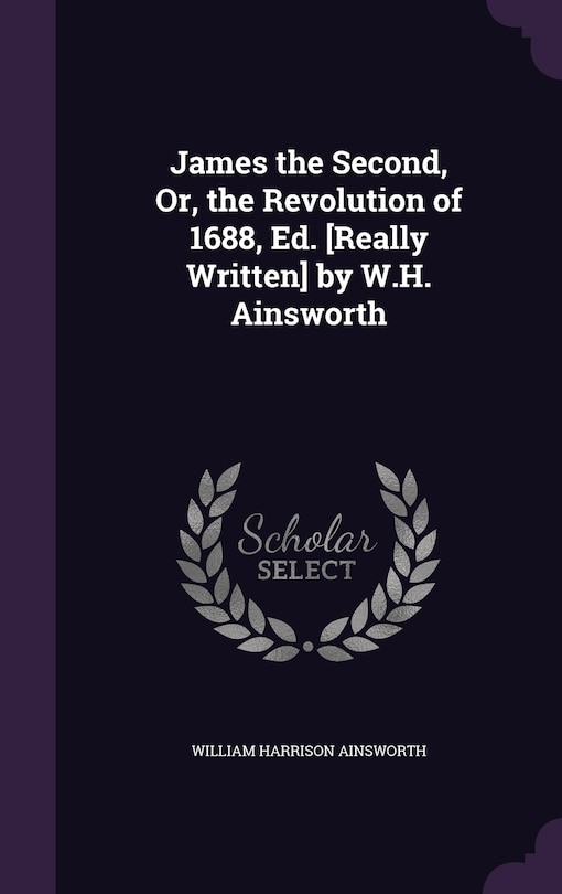 Couverture_James the Second, Or, the Revolution of 1688, Ed. [Really Written] by W.H. Ainsworth