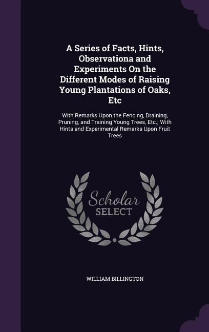Front cover_A Series of Facts, Hints, Observationa and Experiments On the Different Modes of Raising Young Plantations of Oaks, Etc