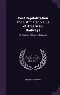 Cost Capitalization and Estimated Value of American Railways: An Analysis of Current Fallacies