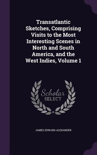 Transatlantic Sketches, Comprising Visits to the Most Interesting Scenes in North and South America, and the West Indies, Volume 1