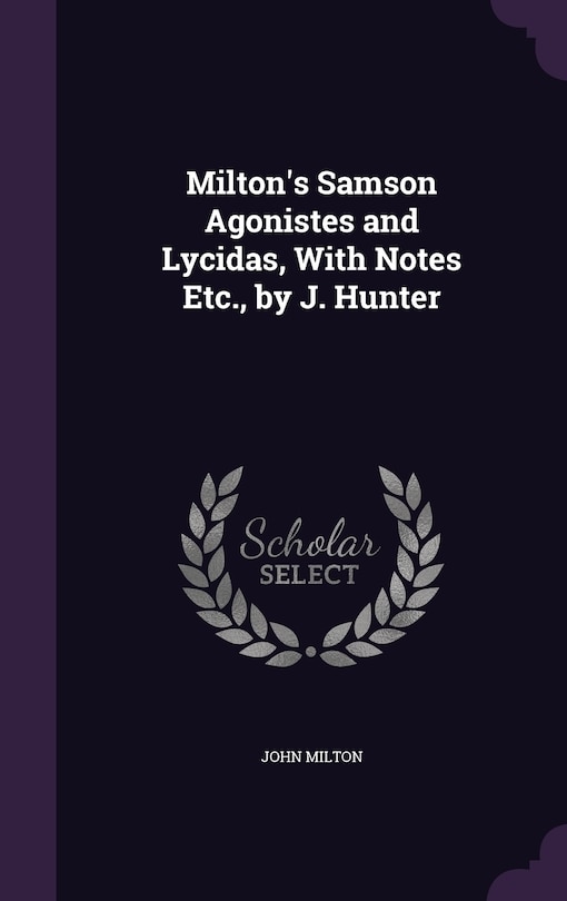 Front cover_Milton's Samson Agonistes and Lycidas, With Notes Etc., by J. Hunter