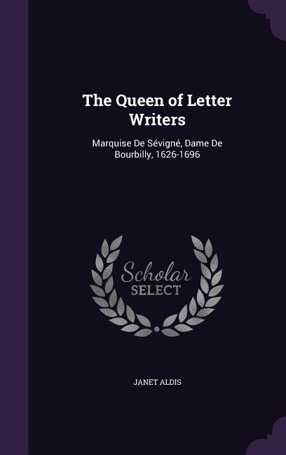 The Queen of Letter Writers: Marquise De Sévigné, Dame De Bourbilly, 1626-1696