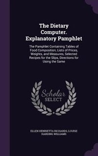 The Dietary Computer. Explanatory Pamphlet: The Pamphlet Containing Tables of Food Composition, Lists of Prices, Weights, and Measures, Selecte