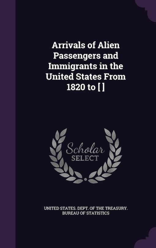Front cover_Arrivals of Alien Passengers and Immigrants in the United States From 1820 to [ ]