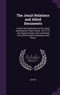 The Jesuit Relations and Allied Documents: Travels and Explorations of the Jesuit Missionaries in New France, 1610-1791 ; the Original French,