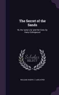 The Secret of the Sands: Or, the 'water Lily' and Her Crew, by Harry Collingwood by William Joseph C. Lancaster