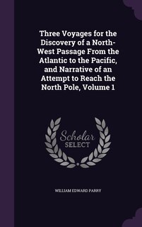 Front cover_Three Voyages for the Discovery of a North-West Passage From the Atlantic to the Pacific, and Narrative of an Attempt to Reach the North Pole, Volume 1
