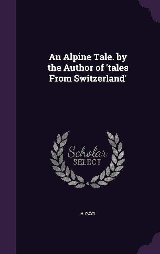 An Alpine Tale. by the Author of 'tales From Switzerland'