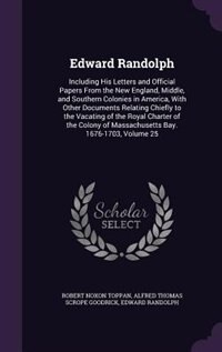 Edward Randolph: Including His Letters and Official Papers From the New England, Middle, and Southern Colonies in Am