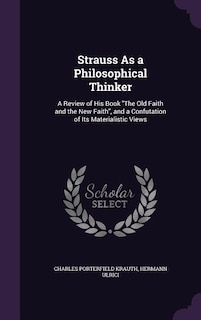 Strauss As a Philosophical Thinker: A Review of His Book The Old Faith and the New Faith, and a Confutation of Its Materialistic Views