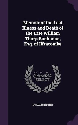 Memoir of the Last Illness and Death of the Late William Tharp Buchanan, Esq. of Ilfracombe