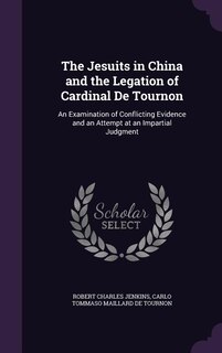 The Jesuits in China and the Legation of Cardinal De Tournon: An Examination of Conflicting Evidence and an Attempt at an Impartial Judgment