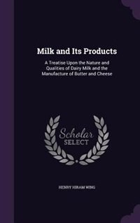 Milk and Its Products: A Treatise Upon the Nature and Qualities of Dairy Milk and the Manufacture of Butter and Cheese