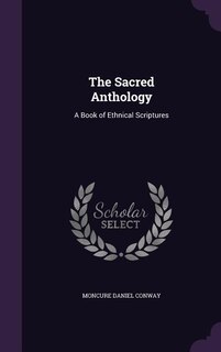 The Sacred Anthology: A Book of Ethnical Scriptures